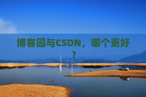 博客园与CSDN，哪个更好？