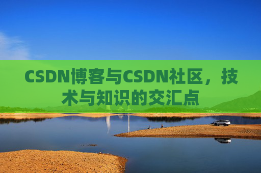 CSDN博客与CSDN社区,技术与知识的交汇点