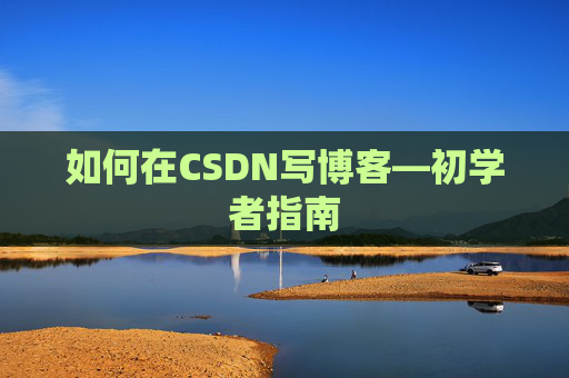如何在CSDN写博客—初学者指南