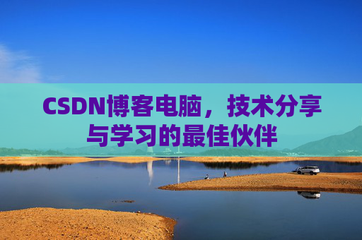CSDN博客电脑，技术分享与学习的最佳伙伴